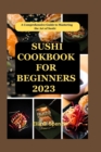 Image for Sushi Cookbook for Beginners 2023 : A Comprehensive Guide to Mastering the Art of Sushi