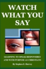 Image for Watch What You Say : Learning to Speak Responsibly and with Purpose as Christians