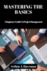 Image for Mastering the Basics : A Beginner&#39;s Guide To Project Management