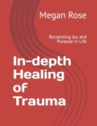 Image for In-depth Healing of Trauma : Reclaiming Joy and Purpose in Life