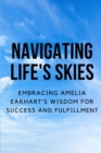Image for Navigating Life&#39;s Skies : Embracing Amelia Earhart&#39;s Wisdom for Success and Fulfillment