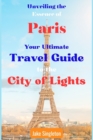 Image for Unveiling the Essence of Paris : Your Ultimate Travel Guide to the City of Lights
