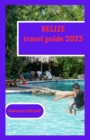 Image for Belize travel guide 2023 : Investigating Nature&#39;s Abundance, Social Pearls, and Experience Heavens