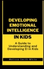 Image for Developing Emotional Intelligence in Kids : A Guide to Understanding and Developing EI In Kids