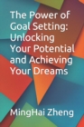 Image for The Power of Goal Setting : Unlocking Your Potential and Achieving Your Dreams