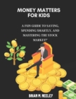 Image for Money Matters for Kids : : A Fun Guide to Saving, Spending Smartly, and Mastering the Stock Market!&quot;