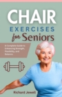Image for Chair Exercises for Seniors : A Complete Guide to Enhancing Strength, Flexibility, and Balance.