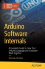 Image for Arduino Software Internals : A Complete Guide to How Your Arduino Language and Hardware Work Together