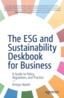 Image for The ESG and Sustainability Deskbook for Business : A Guide to Policy, Regulation, and Practice