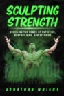 Image for SCULPTING STRENGTH: Unveiling the Power of Nutrition, Bodybuilding, and Steroids