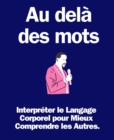 Image for Au dela des mots: Interpreter le Langage Corporel pour Mieux Comprendre les Autres.