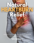 Image for Natural Heartburn Relief: A Beginner&#39;s 2-Week Step-by-Step Guide With Sample Curated Recipes and a Sample Meal Plan