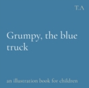 Image for Grumpy, the blue truck: an illustration book for children