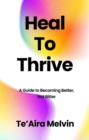 Image for Heal to Thrive: A Guide to Becoming Better, Not Bitter