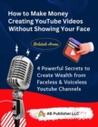 Image for How to Make Money Creating YouTube Videos Without Showing Your Face: 4 Powerful Secrets to Create Wealth from Faceless &amp; Voiceless Youtube Channels