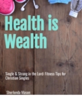 Image for Single &amp; Strong in the Lord: Fitness Tips for Christian Singles: Health is Wealth