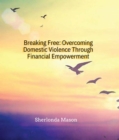 Image for Breaking Free: Overcoming Domestic Violence Through Financial Empowerment: Overcoming Domestic Violence Through Financial Empowerment