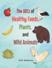 Image for ABCs of Healthy Foods, Plants And Wild Animals