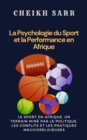 Image for La Psychologie du Sport et la Performance en Afrique: Le Sport en Afrique, un terrain mine par le politique, les conflits et les pratiques magicoreligieuses