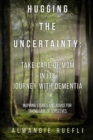 Image for Hugging the Uncertainty: Take care of Mom in its Journey with Dementia: Inspiring Stories and Advice for Taking care of Ourselves