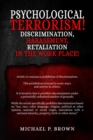 Image for Psychological Terrorism! : Discrimination, Harassment,  Retaliation in the Workplace!: Discrimination, Harassment,  Retaliation in the Workplace!