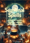 Image for Seasonal Spells: A Kitchen Witch&#39;s Guide to Cooking with the Elements - Harness Nature&#39;s Magic in Every Dish: A Kitchen Witch&#39;s Guide to Cooking with the Elements