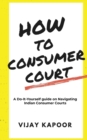 Image for How to Consumer Court : A Do-it-Yourself guide on Navigating Indian Consumer Courts