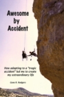 Image for Awesome by Accident : How adapting to a &quot;tragic accident&quot; led me to create my extraordinary life