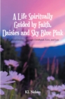 Image for Life Spiritually Guided by Faith, Daisies and Sky Blue Pink: A Personal Journey Through Childhood, Love, and Loss