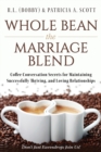 Image for Whole Bean the Marriage Blend : Coffee Conversation Secrets for Maintaining Successfully Thriving, and Loving Relationships