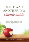 Image for Don&#39;t Wait Another Day Change Inside : Discover the Recipe to Your Whole, Big, Delicious Life