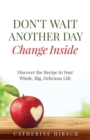 Image for Don&#39;t Wait Another Day Change Inside: Discover the Recipe to Your Whole, Big, Delicious Life