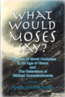 Image for What Would Moses Say?: The Loss of Moral Compass in an Age of Grace and The Relevance of Biblical Commandments