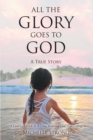 Image for All the Glory Goes to God: A True Story A Little Girl While In A Coma Witnessed GodaEUR(tm)s True Calling