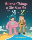 Image for All The Things A Girl Can Be From A to Z