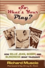 Image for So, What&#39;s Your Play? : How Billie Jean, Bobby, And Blindness Begat Tolerance
