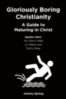 Image for Gloriously Boring Christianity: A Guide to Maturing in Christ: Spoiler Alert: You Won&#39;t Walk on Water, and That&#39;s Okay.