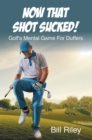 Image for Now That Shot Sucked!: Golf&#39;s Mental Game For Duffers