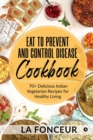 Image for Eat to Prevent and Control Disease Cookbook : 70+ Delicious Indian Vegetarian Recipes for Healthy Living with Dedicated Recipes for Diabetes, Hypertension, and Arthritis