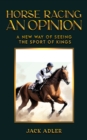 Image for Horse Racing: An Opinion: A New Way of Seeing the Sport of Kings