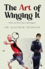 Image for The Art of Winging It : What&#39;s the Worst That Could Happen?