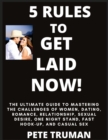 Image for 5 Rules to Get Laid Now! The Ultimate Guide to Mastering the Challenges of Women, Dating, Romance, Relationship, Sexual Desire, One Night Stand, Fast Hook-up, and Casual Sex
