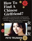 Image for How To Find A Chinese Girlfriend? A Foreigner&#39;s Essential Guide to Mastering the Challenges of Dating, Romance, Sex, Relationship and Marriage With Insanely Sexy, Gorgeous &amp; Feminine Asian Women