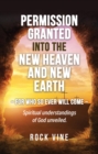 Image for Permission Granted Into the New Heaven and New Earth: For Who So Ever Will Come, Spiritual Understandings of God Unveiled