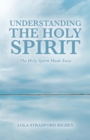 Image for Understanding the Holy Spirit: The Holy Spirit Made Easy