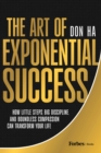 Image for The Art of Exponential Success : How Little Steps, Big Discipline, and Boundless Compassion Can Transform Your Life