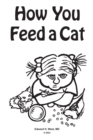 Image for How You Feed a Cat: (That Is, How You Feed a Cat Because I Told You to Feed the Cat and You Listened to Me)