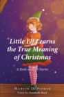 Image for Little Elf Learns the True Meaning of Christmas: A Book of Short Stories