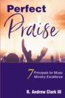 Image for Perfect Praise : 7 Principles for Music Ministry Excellence: 7 Principles for Music Ministry Excellence