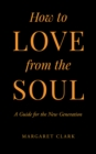 Image for How to Love from the Soul: A Guide for the New Generation